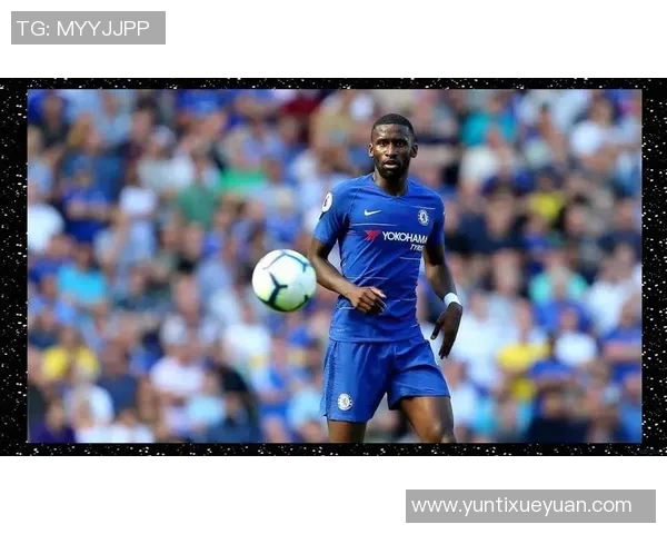 吕迪格:从德甲新星到国际赛场的坚韧之路与荣耀时刻 吕迪格:从德甲新星到国际赛场的坚韧之路与荣耀时刻